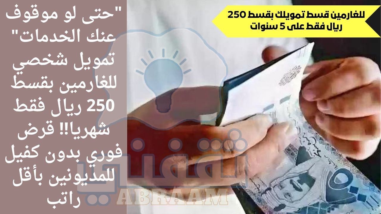 لو موقوف عنك الخدمات تمويل شخصي للغارمين بقسط 250