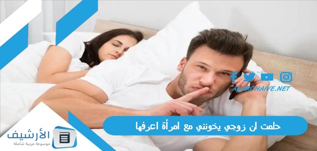 ان زوجي يخونني مع امرأة اعرفها ما هو تفسير