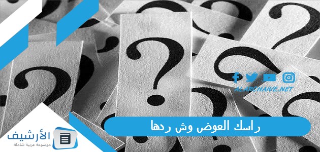 العوض وش ردها إذا حدا قالي راسك العوض وش