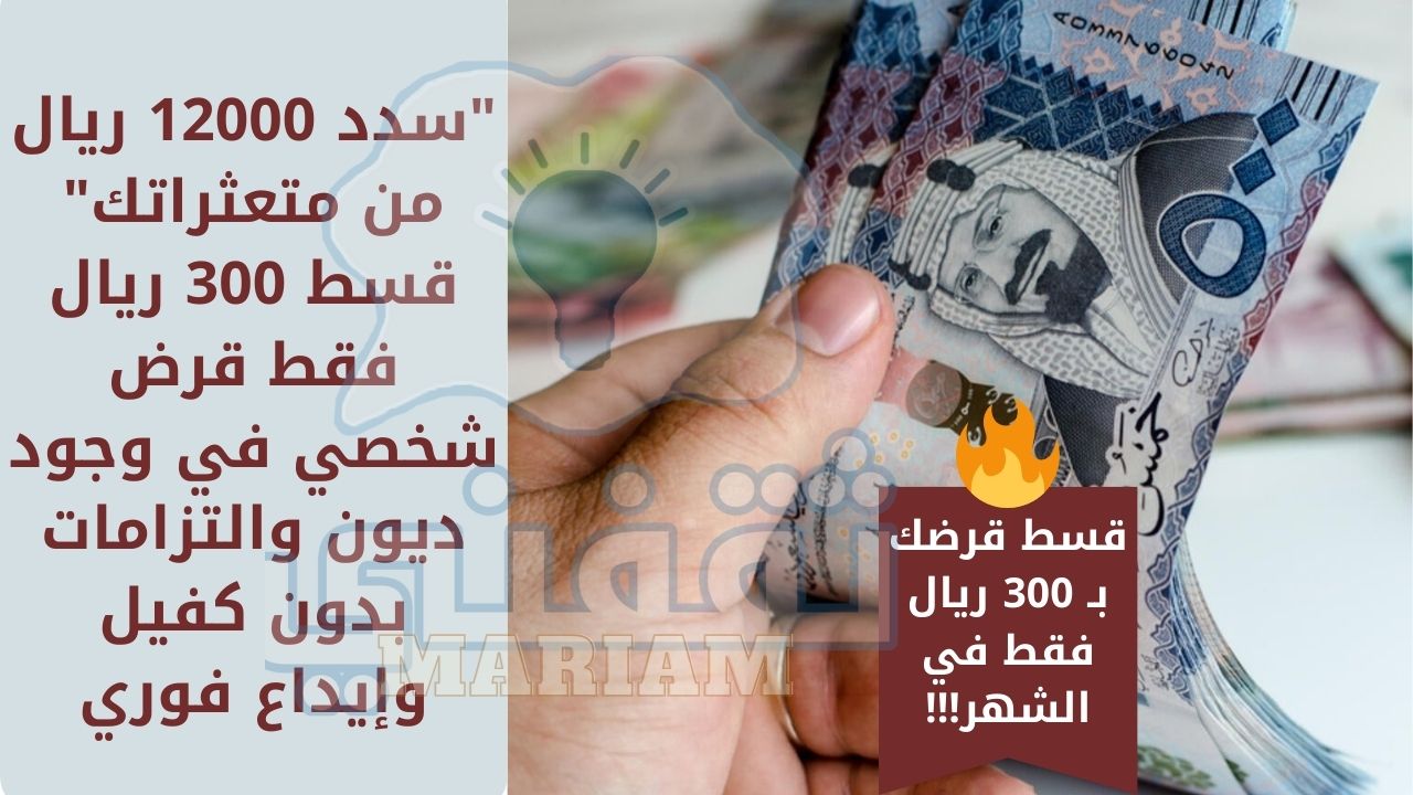 12000 ريال من متعثراتك قسط 300 ريال فقط قرض