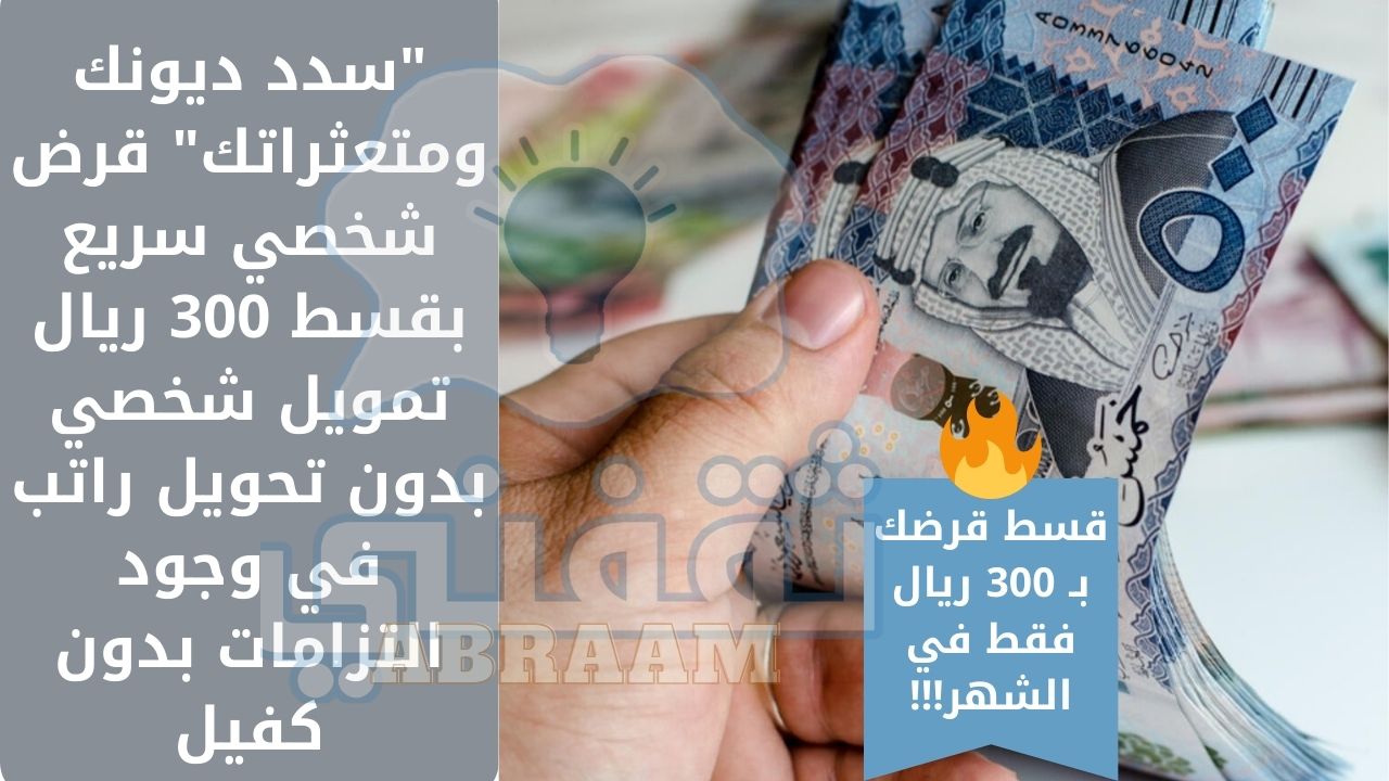 ديونك ومتعثراتك قرض شخصي سريع بقسط 300 ريال تمويل