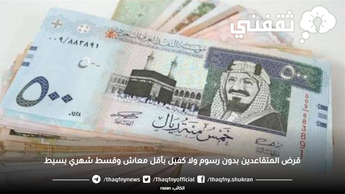 المتقاعدين بدون رسوم ولا كفيل بأقل معاش وقسط شهري