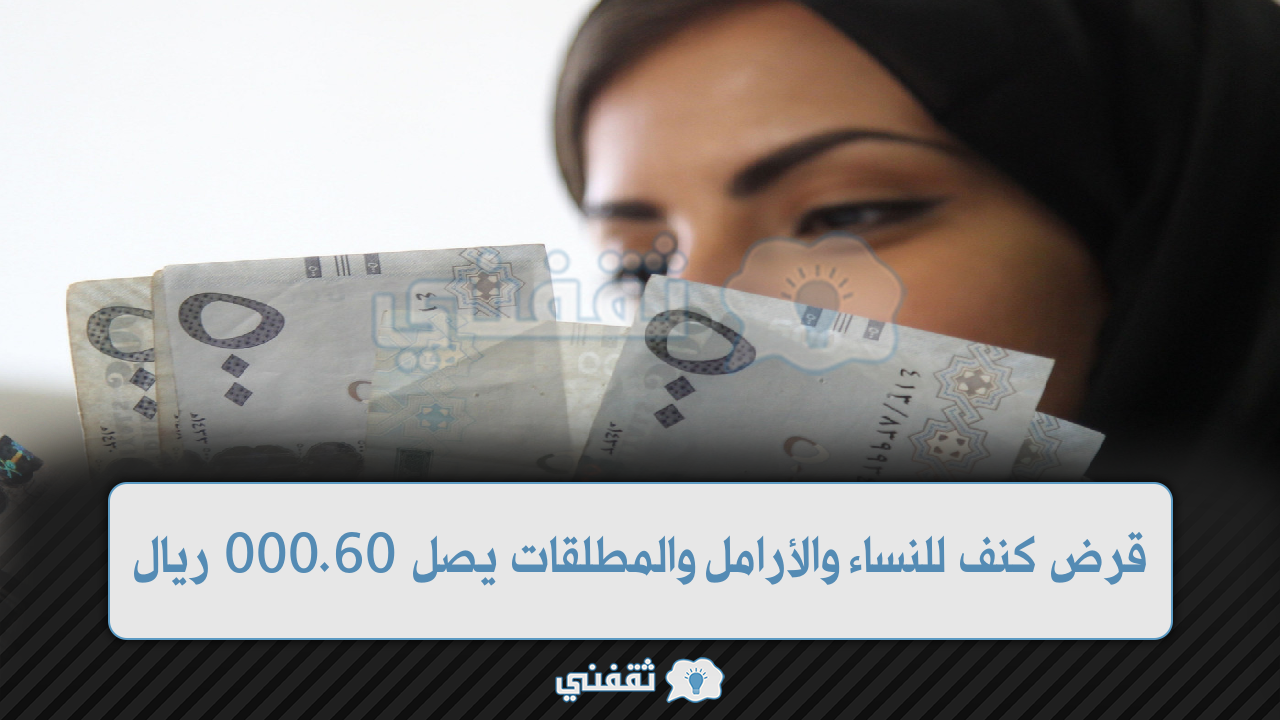 كنف للنساء والأرامل والمطلقات يصل 60000 ريال بدون فوائد