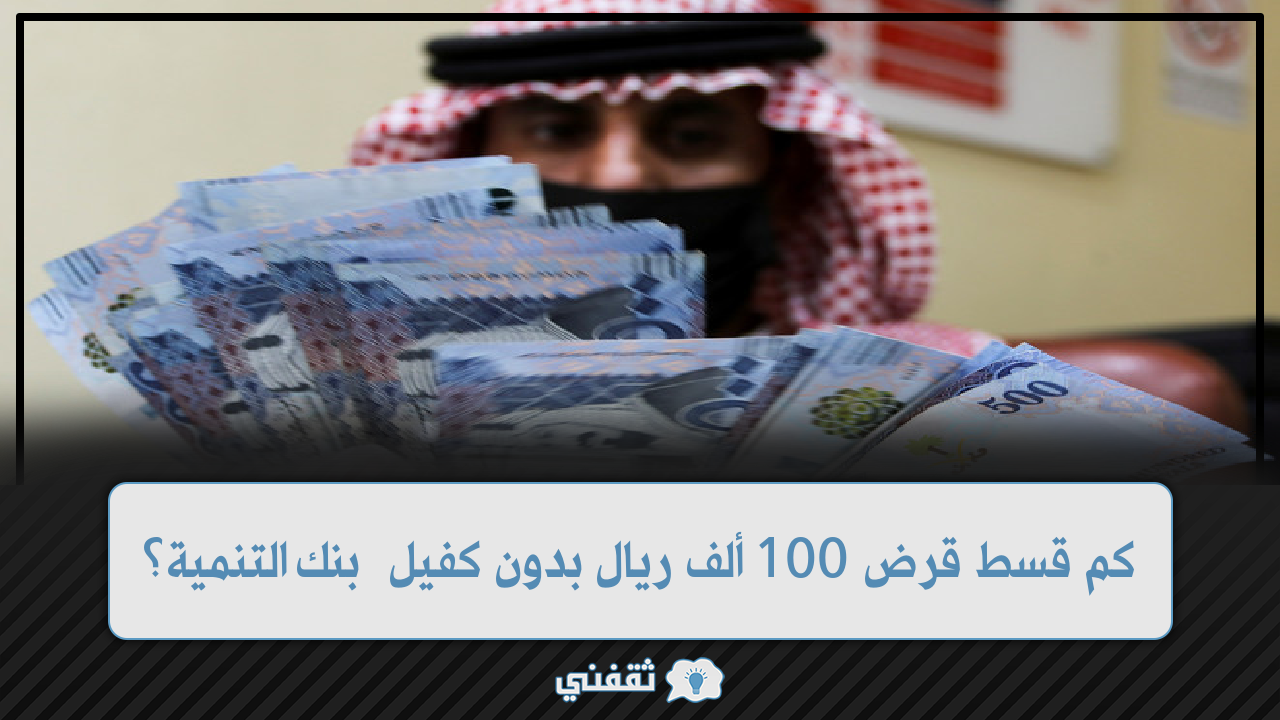 قسط قرض 100 ألف ريال بدون كفيل من بنك