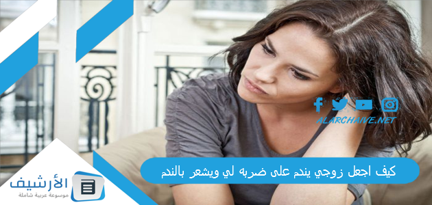 اجعل زوجي يندم على ضربه لي ويشعر بالندم 6