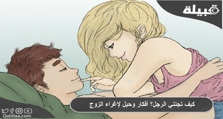 تجنني الرجل؟ أفكار وحيل لإغراء الزوج