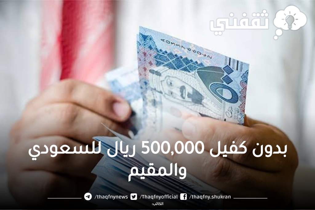 المواطنين والمقيمين 500000 ريال بدون كفيل وبهامش ربح تنافسي