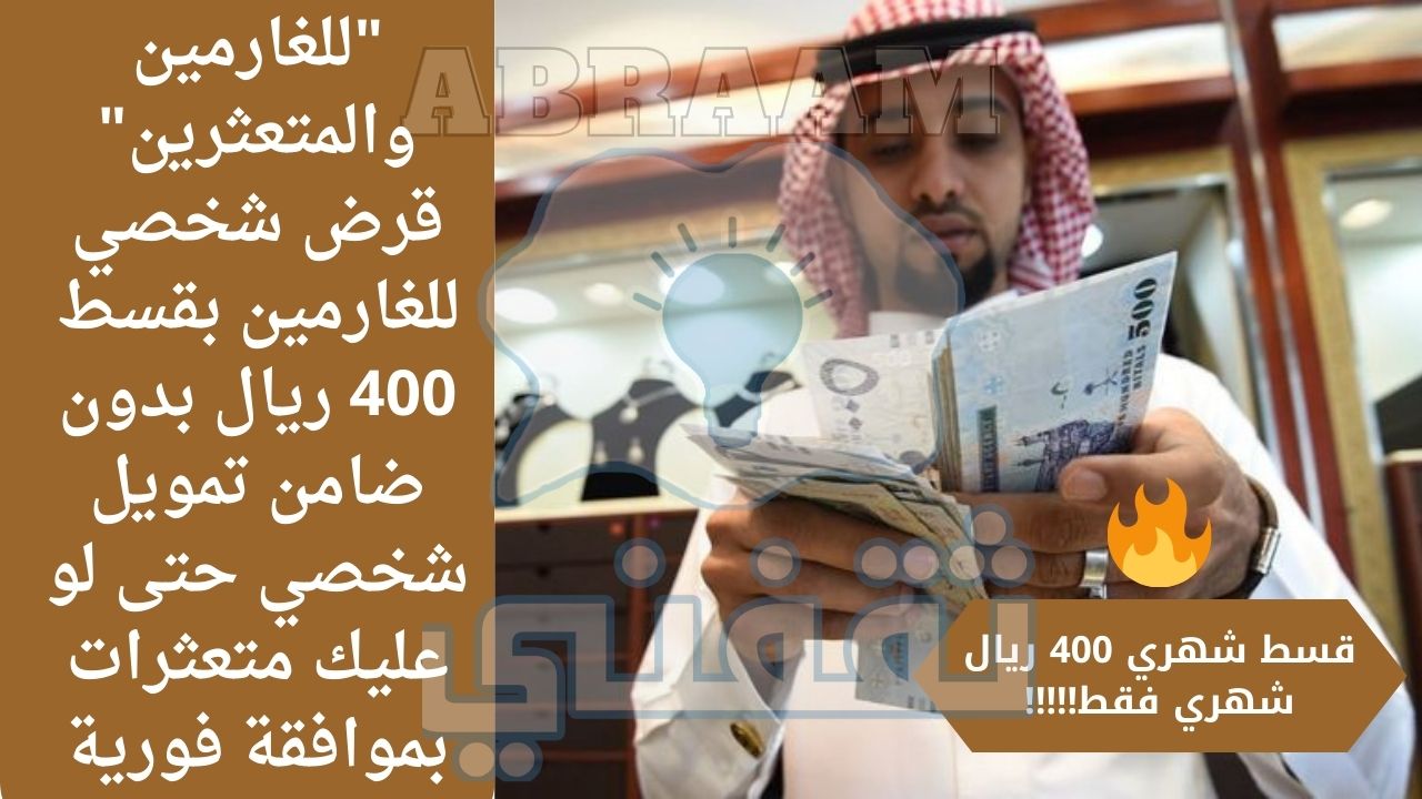 والمتعثرين قرض شخصي للغارمين بقسط 400 ريال بدون ضامن