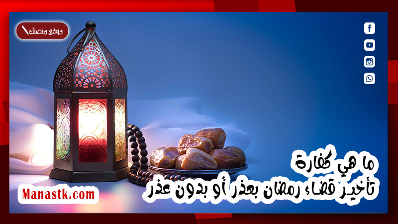 هي كفارة تأخير قضاء رمضان بعذر أو بدون عذر