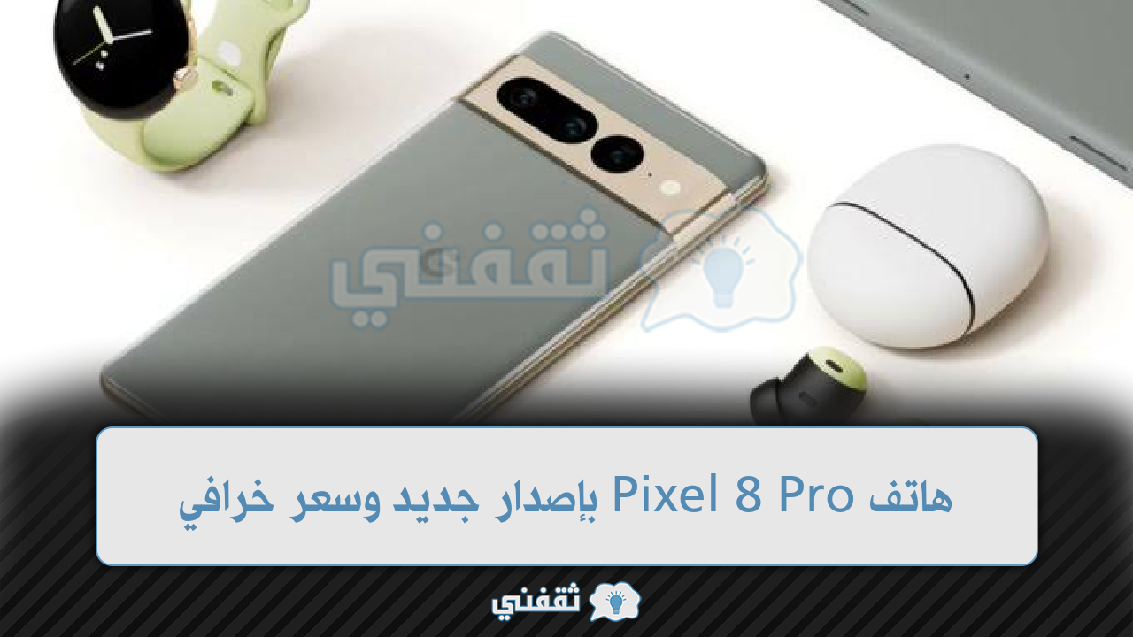 أيفون 15 هاتف Pixel 8 Pro بمواصفات خيالية وبسعر