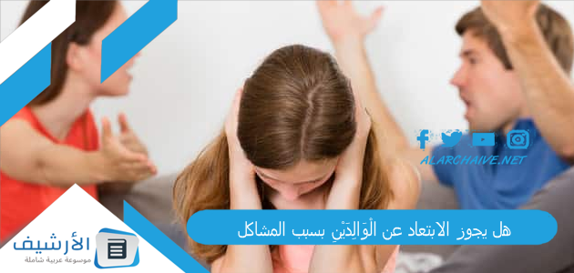 يجوز الابتعاد عن الْوَالِدَيْنِ بسبب المشاكل؟ حكم هجر الأب