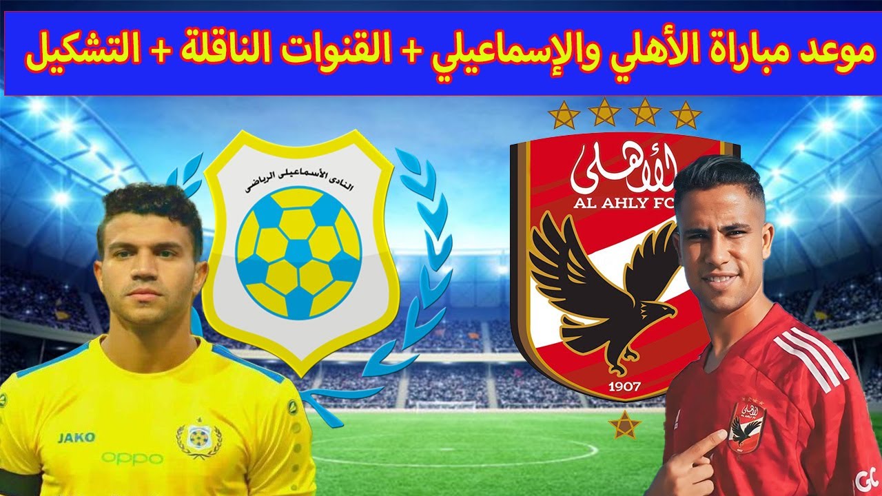 القنوات الناقلة مباراة الأهلي والإسماعيلي في الدوري المصري والتشكيل