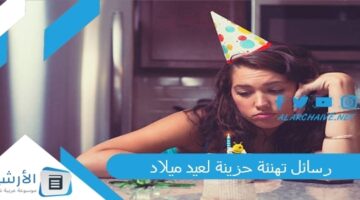 10 رسائل تهنئة حزينة لعيد ميلاد تهنئة عيد ميلاد بعد