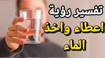 7 تفسيرات رؤية اعطاء الماء في المنام