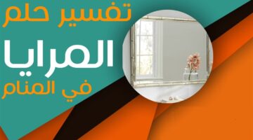 تفسيرات رؤية المرايا في المنام موسوعة تفسير الاحلام