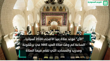 موعد صلاة عيد الأضحى 2024 أسبانيا الساعة كم وقت