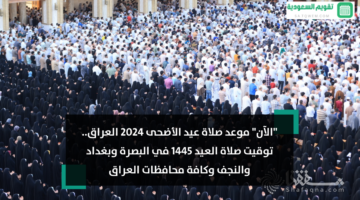 موعد صلاة عيد الأضحى 2024 العراق الساعة كم توقيت