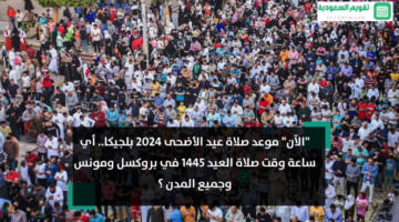 موعد صلاة عيد الأضحى 2024 بلجيكا أي ساعة وقت