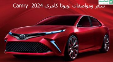 مبيعًا في السعودية سيارة تويوتا كامري 2024 المواصفات والمميزات