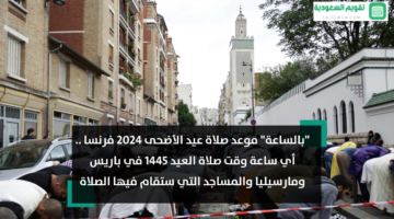 موعد صلاة عيد الأضحى 2024 فرنسا أي ساعة وقت