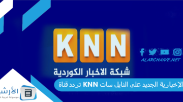 قناة Knn الإخبارية الجديد 2024 على النايل سات