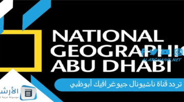 قناة ناشيونال جيوغرافيك أبوظبي National Geographic Channel الجديد 2024