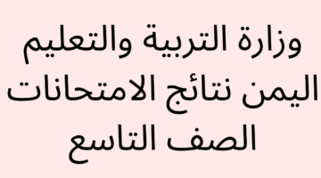 موعد ظهور نتائج الصف التاسع 2024 اليمن وكيفية الاستعلام