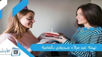 عيد ميلاد صديقتي بالعامية 2023 حالات واتس عيد ميلاد