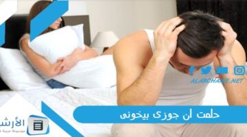 ان جوزى بيخونى ما هو تفسير هذا الحلم؟