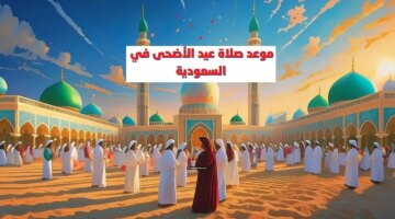 موعد صلاة عيد الاضحى السعودية 2024 جميع المدن وعدد