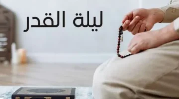 تكون ليلة القدر؟ ما هي أعمال ليلة القدر المستحبة