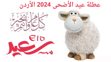 عدد أيام عطلة عيد الأضحى 2024 الأردن