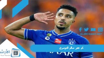 عمر سالم الدوسري؟ كم عمر سالم الدوسري لاعب الهلال؟