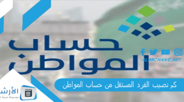 نصيب الفرد المستقل من حساب المواطن؟ راتب حساب المواطن