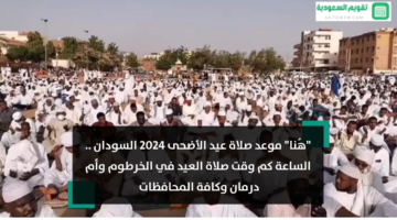 موعد صلاة عيد الأضحى 2024 السودان الساعة كم وقت