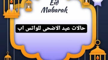 15 من حالات عيد الأضحى للواتس اب للتهنئة بين الاحباب