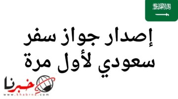 جديد لإصدار جواز سفر سعودي لأول مرة بالخطوات وطريقة