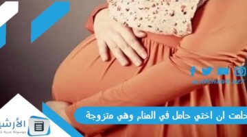 ان اختي حامل في المنام وهي متزوجة ما هو