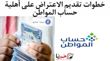 تقديم الاعتراض على أهلية حساب المواطن وأسباب وقف الدعم