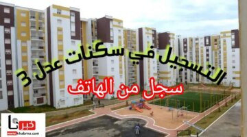 من هنا خطوات التسجيل في سكنات عدل 3 بالهاتف