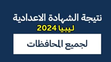 نتيجة الشهادة الإعدادية ليبيا الدور الأول لكافة المحافظات 2024