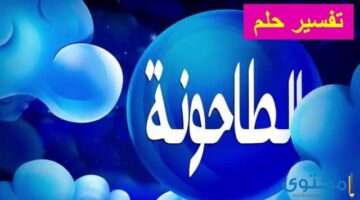 عن رؤية الطاحونة في المنام للرجل تدل على الرزق