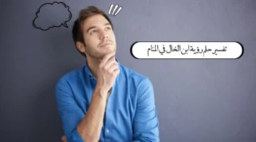 تفسير حلم ابن الخال في المنام ؟